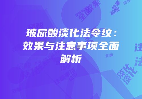 玻尿酸淡化法令纹：效果与注意事项全面解析
