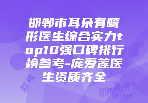 邯郸市耳朵有畸形医生综合实力top10强口碑排行榜参考-庞爱莲医生资质齐全