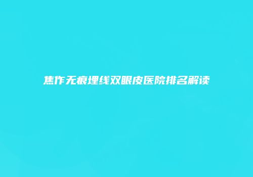 焦作无痕埋线双眼皮医院排名解读