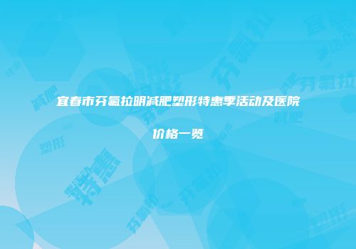 宜春市芬氟拉明减肥塑形特惠季活动及医院价格一览