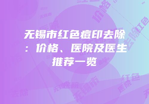 无锡市红色痘印去除：价格、医院及医生推荐一览