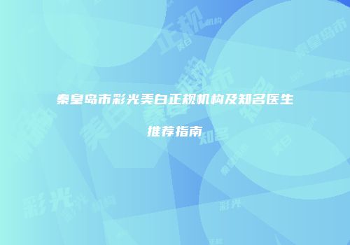 秦皇岛市彩光美白正规机构及知名医生推荐指南