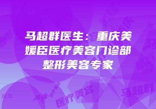 马超群医生：重庆美媛臣医疗美容门诊部整形美容专家