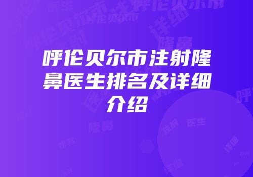 呼伦贝尔市注射隆鼻医生排名及详细介绍