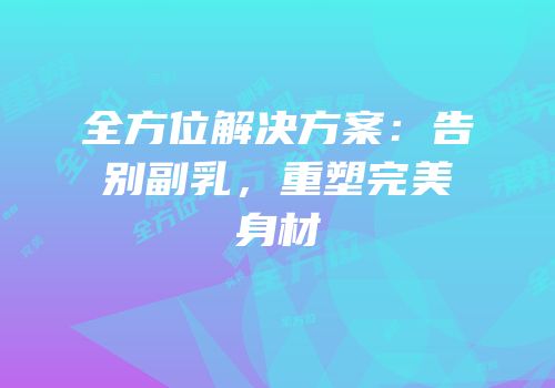 全方位解决方案：告别副乳，重塑完美身材