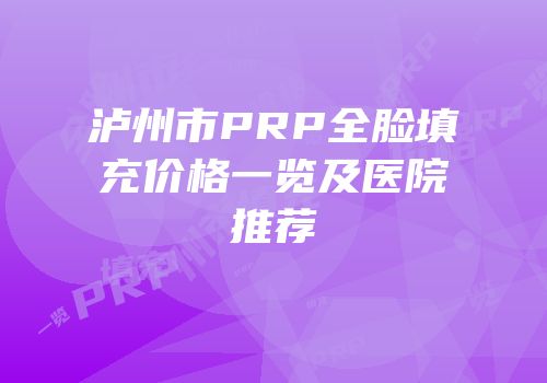 泸州市PRP全脸填充价格一览及医院推荐