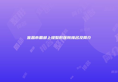 宜昌市眉部上提整形医院排名及简介