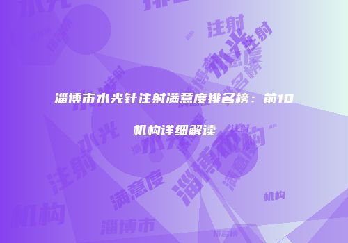淄博市水光针注射满意度排名榜：前10机构详细解读