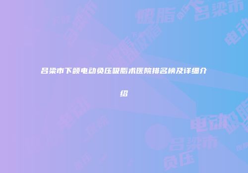 吕梁市下颌电动负压吸脂术医院排名榜及详细介绍