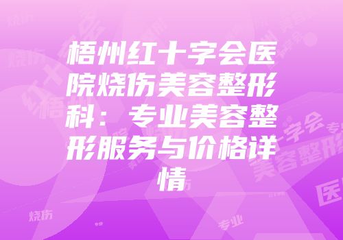 梧州红十字会医院烧伤美容整形科：专业美容整形服务与价格详情