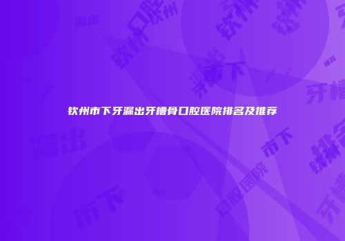 钦州市下牙漏出牙槽骨口腔医院排名及推荐