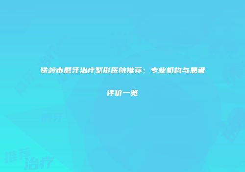 铁岭市磨牙治疗整形医院推荐：专业机构与患者评价一览