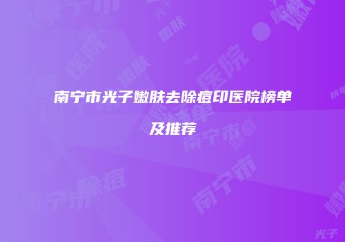 南宁市光子嫩肤去除痘印医院榜单及推荐