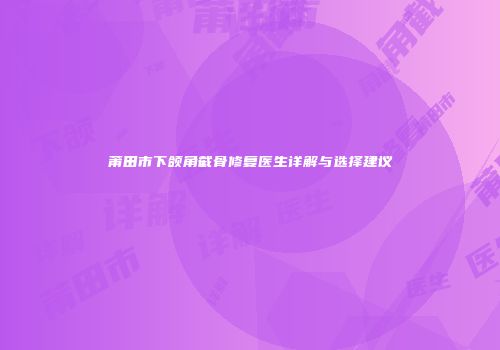 莆田市下颌角截骨修复医生详解与选择建议