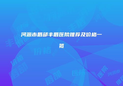 河源市唇部丰唇医院推荐及价格一览