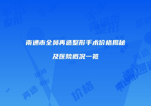 南通市全鼻再造整形手术价格揭秘及医院概况一览