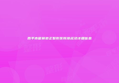 四平市截骨矫正整形医院排名及详细信息