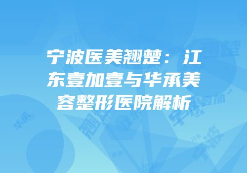 宁波医美翘楚：江东壹加壹与华承美容整形医院解析