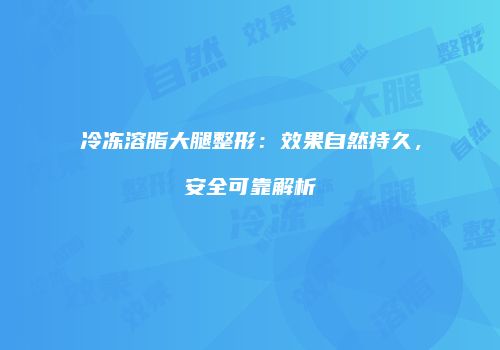 冷冻溶脂大腿整形：效果自然持久，安全可靠解析
