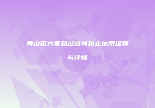 舟山市六家知名贴耳矫正医院推荐与详情
