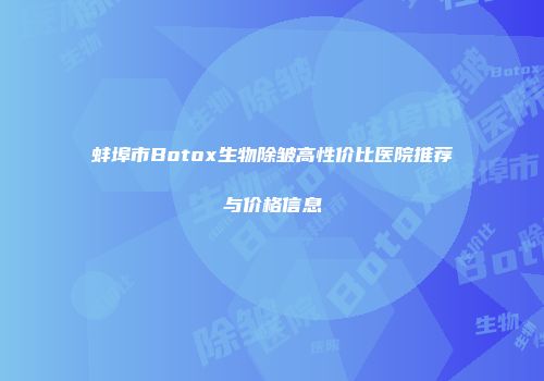 蚌埠市Botox生物除皱高性价比医院推荐与价格信息