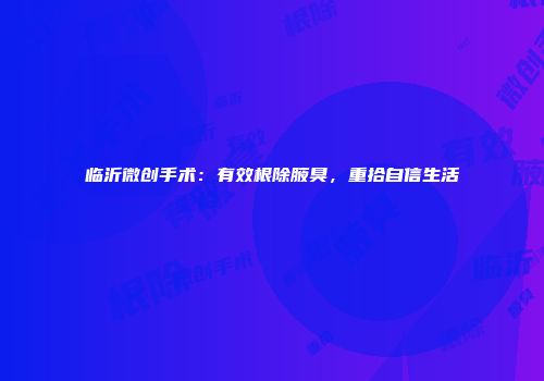 临沂微创手术：有效根除腋臭，重拾自信生活