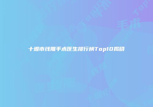 十堰市线雕手术医生排行榜Top10揭晓