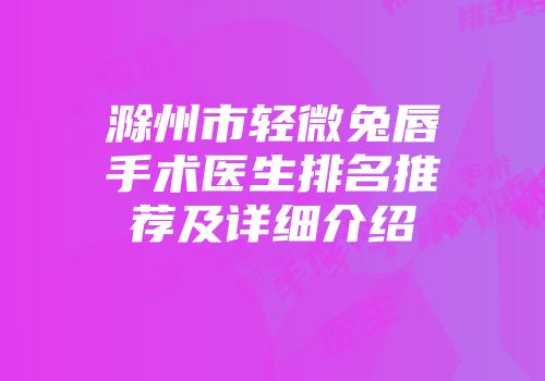 滁州市轻微兔唇手术医生排名推荐及详细介绍