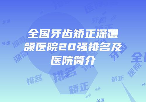 全国牙齿矫正深覆颌医院20强排名及医院简介