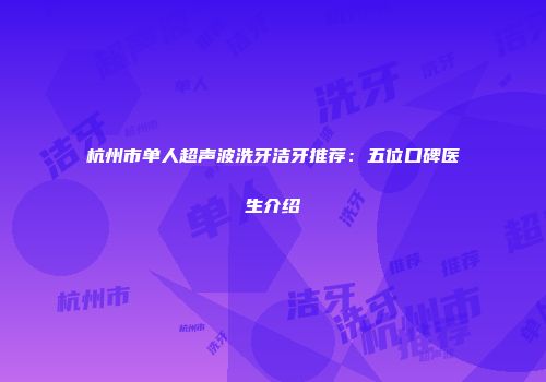 杭州市单人超声波洗牙洁牙推荐：五位口碑医生介绍