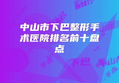 中山市下巴整形手术医院排名前十盘点