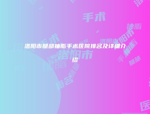 洛阳市腿部抽脂手术医院排名及详细介绍