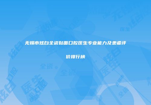 无锡市炫白全瓷贴面口腔医生专业能力及患者评价排行榜