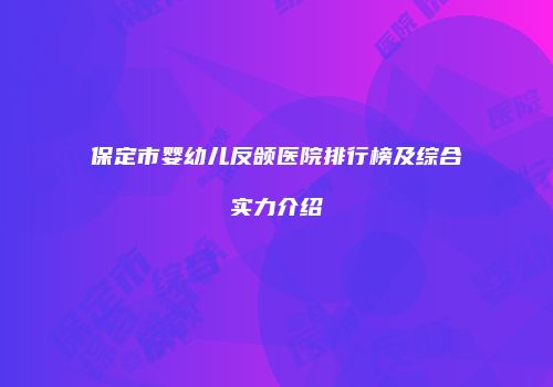 保定市婴幼儿反颌医院排行榜及综合实力介绍