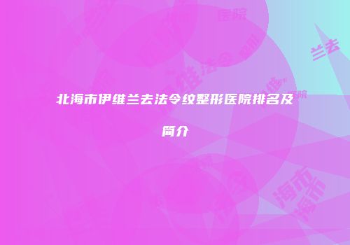 北海市伊维兰去法令纹整形医院排名及简介