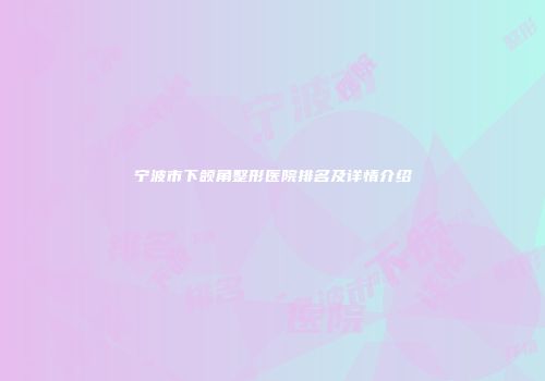 宁波市下颌角整形医院排名及详情介绍
