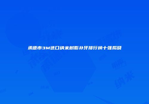 承德市3M进口纳米树脂补牙排行榜十强揭晓
