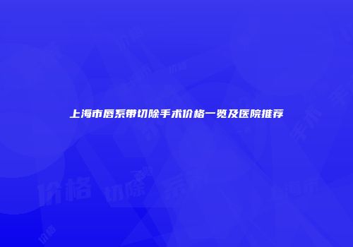 上海市唇系带切除手术价格一览及医院推荐
