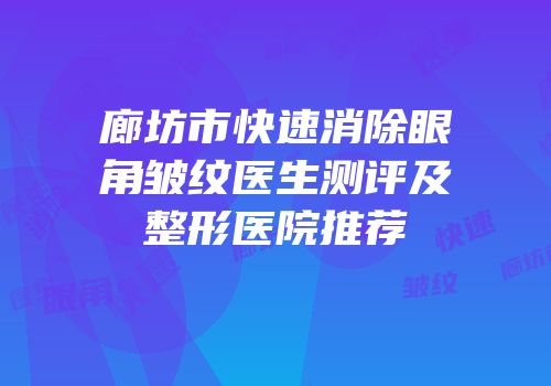 廊坊市快速消除眼角皱纹医生测评及整形医院推荐