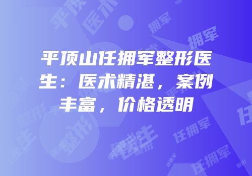 平顶山任拥军整形医生：医术精湛，案例丰富，价格透明