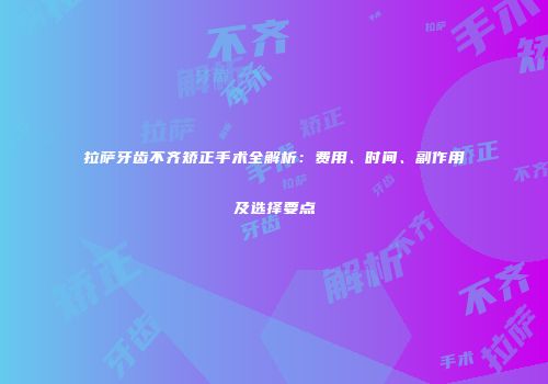 拉萨牙齿不齐矫正手术全解析：费用、时间、副作用及选择要点