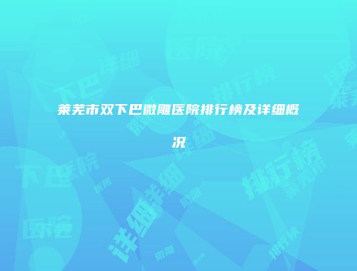 莱芜市双下巴微雕医院排行榜及详细概况