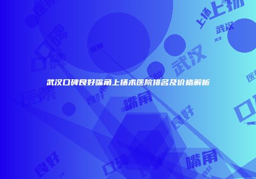 武汉口碑良好嘴角上扬术医院排名及价格解析