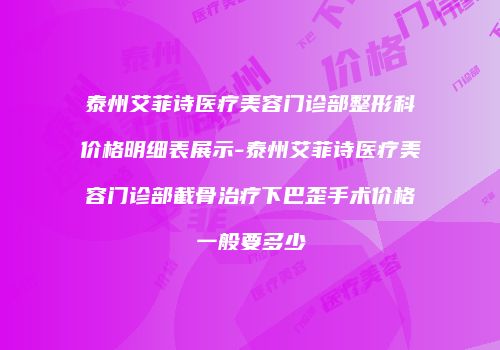 泰州艾菲诗医疗美容门诊部整形科价格明细表展示-泰州艾菲诗医疗美容门诊部截骨治疗下巴歪手术价格一般要多少