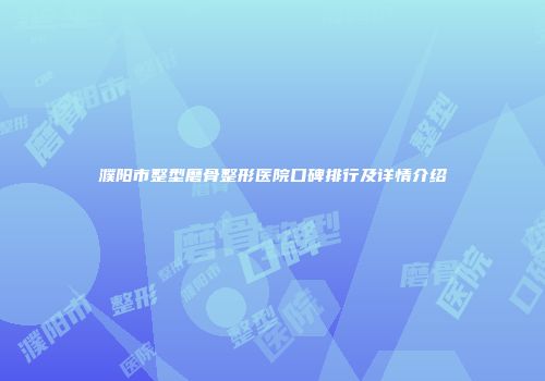濮阳市整型磨骨整形医院口碑排行及详情介绍
