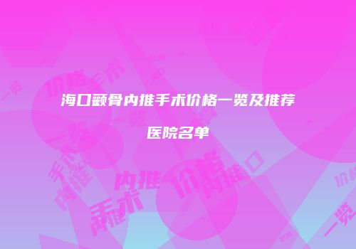 海口颧骨内推手术价格一览及推荐医院名单