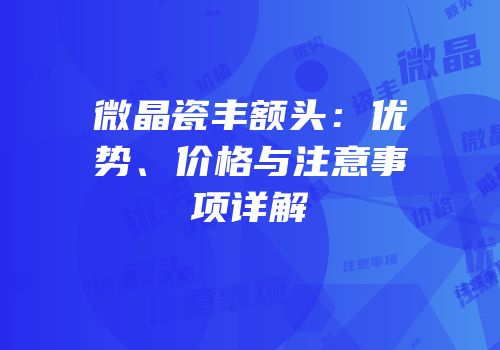 微晶瓷丰额头：优势、价格与注意事项详解