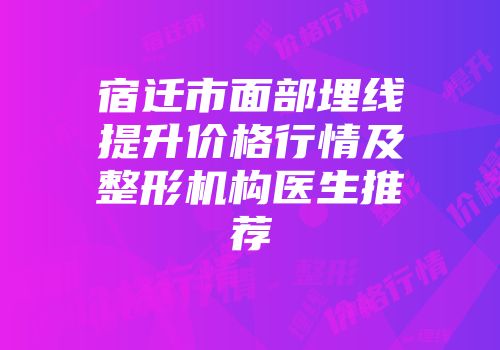 宿迁市面部埋线提升价格行情及整形机构医生推荐