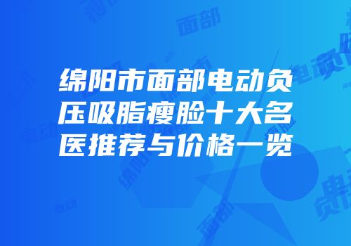 绵阳市面部电动负压吸脂瘦脸十大名医推荐与价格一览