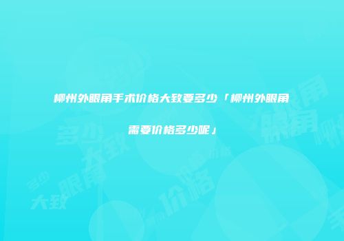 柳州外眼角手术价格大致要多少「柳州外眼角需要价格多少呢」